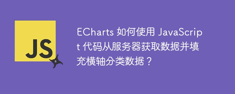 echarts 如何使用 javascript 代码从服务器获取数据并填充横轴分类数据?