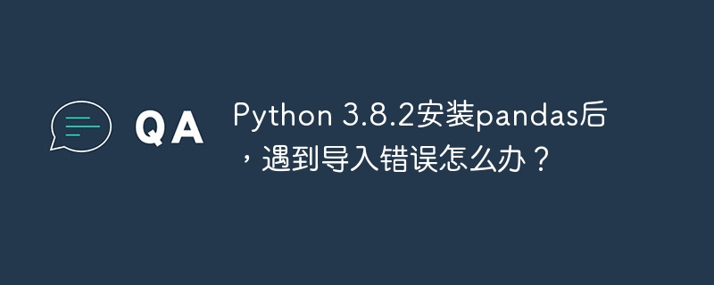 python 3.8.2安装pandas后,遇到导入错误怎么办?