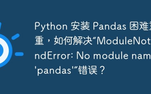 Python 安装 Pandas 困难重重，如何解决“ModuleNotFoundError: No module named 'pandas'”错误？