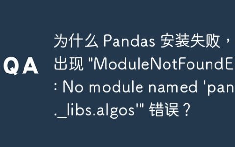 为什么 Pandas 安装失败，出现 "ModuleNotFoundError: No module named 'pandas._libs.algos'" 错误？