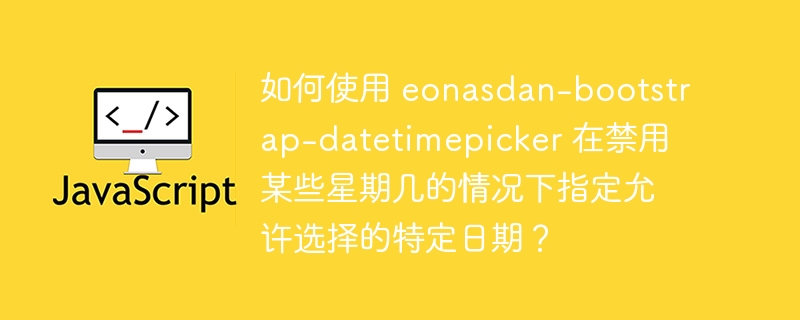 如何使用 eonasdan-bootstrap-datetimepicker 在禁用某些星期几的情况下指定允许选择的特定日期?
