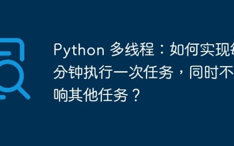 Python 多线程：如何实现每分钟执行一次任务，同时不影响其他任务？