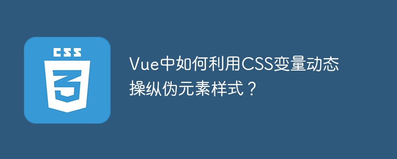vue中如何利用css变量动态操纵伪元素样式?