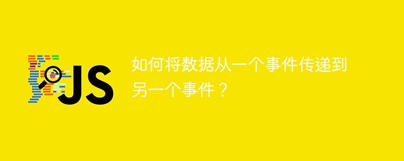 如何将数据从一个事件传递到另一个事件?
