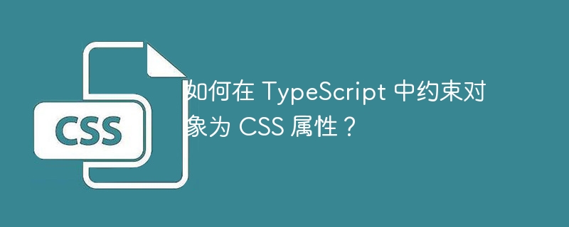 如何在 typescript 中约束对象为 css 属性?