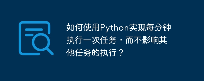 如何使用python实现每分钟执行一次任务,而不影响其他任务的执行?