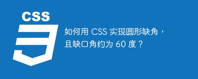 如何用 css 实现圆形缺角,且缺口角约为 60 度?