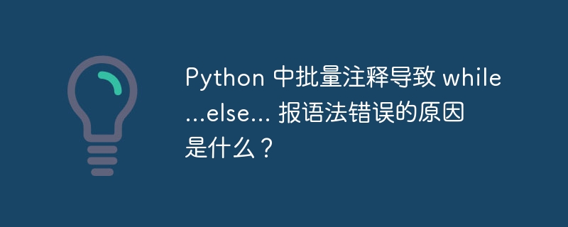 python 中批量注释导致 while...else... 报语法错误的原因是什么?