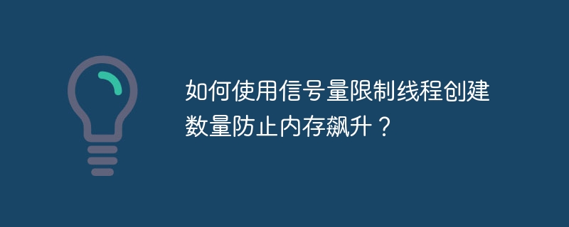 如何使用信号量限制线程创建数量防止内存飙升?
