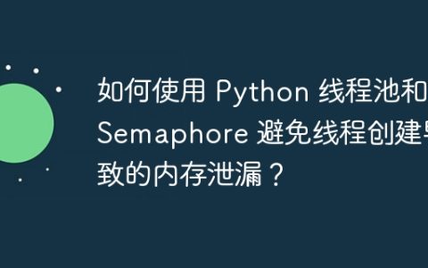 如何使用 Python 线程池和 Semaphore 避免线程创建导致的内存泄漏？
