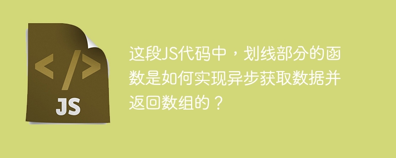 这段js代码中,划线部分的函数是如何实现异步获取数据并返回数组的?