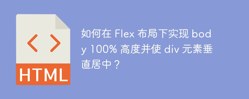 如何在 Flex 布局下实现 body 100% 高度并使 div 元素垂直居中?