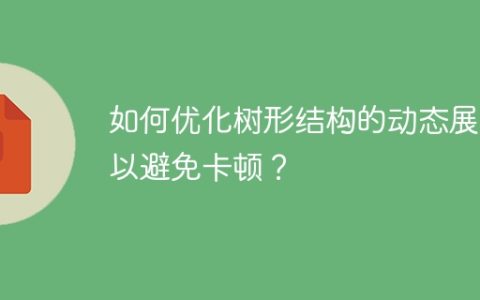 如何优化树形结构的动态展示以避免卡顿？