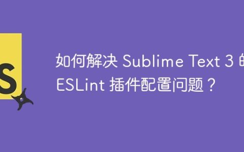 如何解决 Sublime Text 3 的 ESLint 插件配置问题？