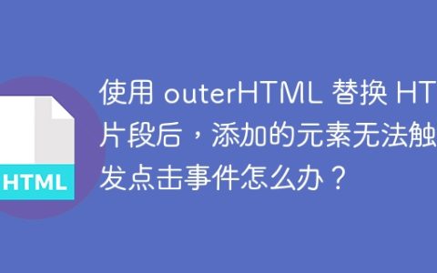 使用 outerHTML 替换 HTML 片段后，添加的元素无法触发点击事件怎么办？