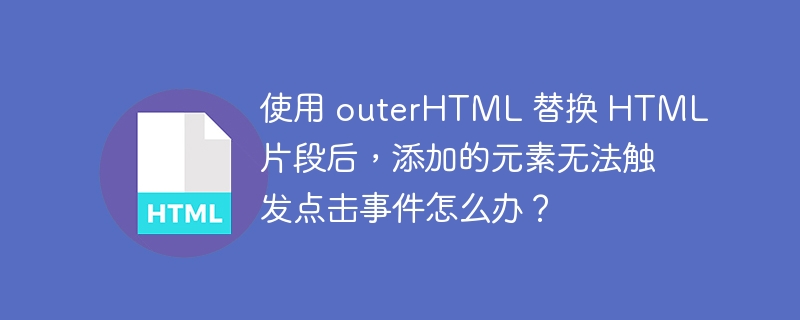 使用 outerHTML 替换 HTML 片段后,添加的元素无法触发点击事件怎么办?