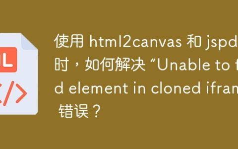 使用 html2canvas 和 jspdf 时，如何解决 “Unable to find element in cloned iframe” 错误？