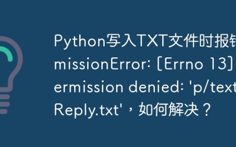 Python写入TXT文件时报错PermissionError: [Errno 13] Permission denied: ‘p/text/Reply.txt’，如何解决？