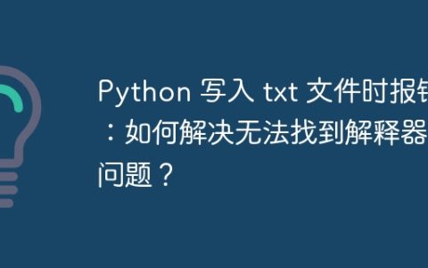 Python 写入 txt 文件时报错：如何解决无法找到解释器的问题？