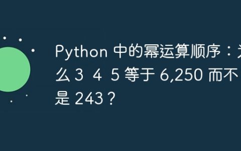 Python 中的幂运算顺序：为什么 3  4  5 等于 6,250 而不是 243？