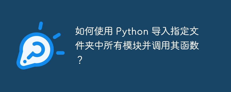 如何使用 python 导入指定文件夹中所有模块并调用其函数?