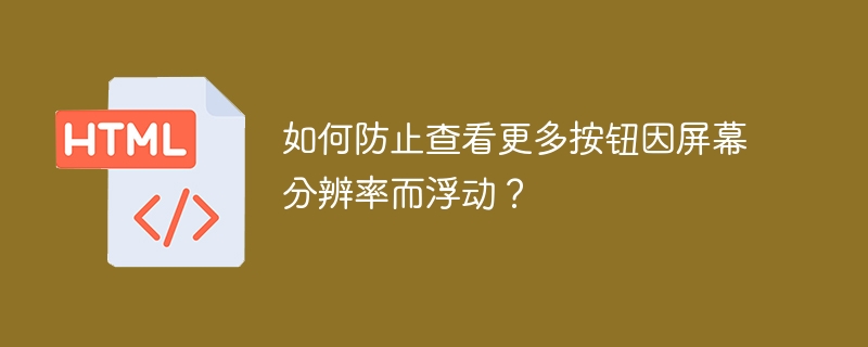 如何防止查看更多按钮因屏幕分辨率而浮动?