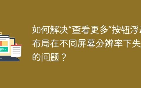 如何解决“查看更多”按钮浮动布局在不同屏幕分辨率下失效的问题？