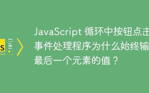 JavaScript 循环中按钮点击事件处理程序为什么始终输出最后一个元素的值？