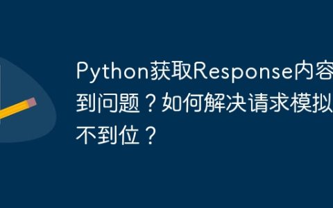 Python获取Response内容遇到问题？如何解决请求模拟不到位？