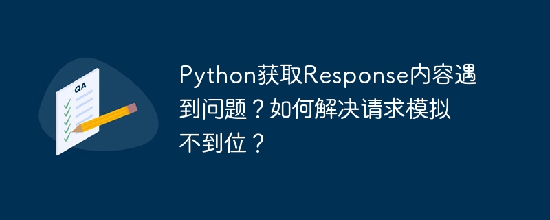 python获取response内容遇到问题?如何解决请求模拟不到位?