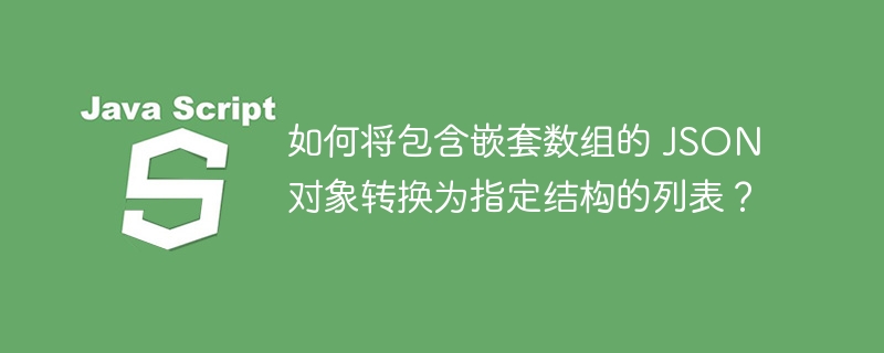 如何将包含嵌套数组的 json 对象转换为指定结构的列表?