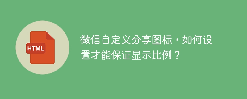 微信自定义分享图标,如何设置才能保证显示比例?