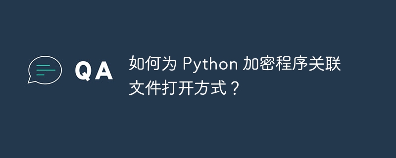 如何为 python 加密程序关联文件打开方式?