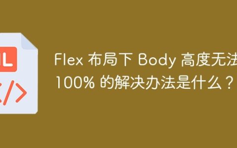 Flex 布局下 Body 高度无法 100% 的解决办法是什么？