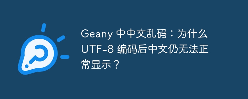 geany 中中文乱码:为什么 utf-8 编码后中文仍无法正常显示?