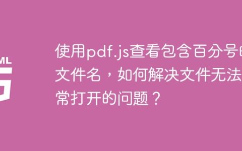 使用pdf.js查看包含百分号的文件名，如何解决文件无法正常打开的问题？