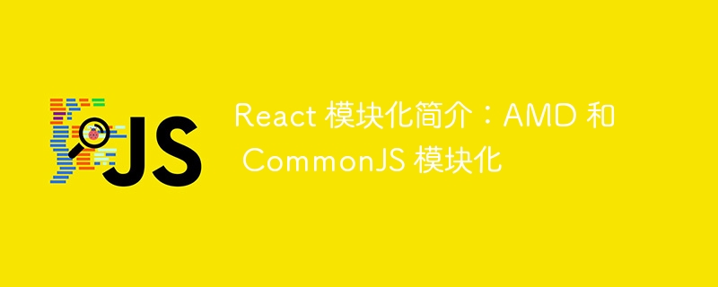 react 模块化简介:amd 和 commonjs 模块化