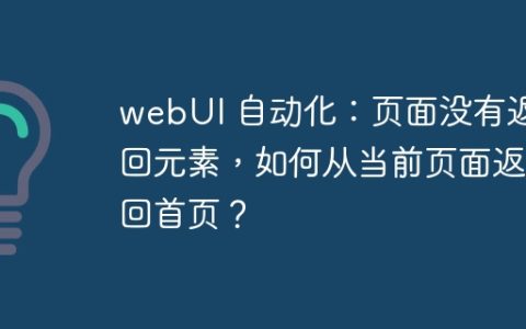 webUI 自动化：页面没有返回元素，如何从当前页面返回首页？