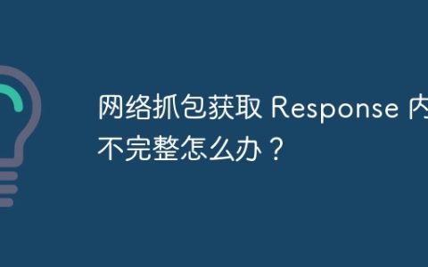 网络抓包获取 Response 内容不完整怎么办？