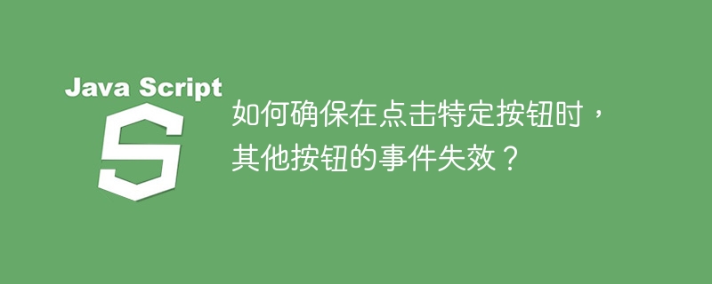 如何确保在点击特定按钮时,其他按钮的事件失效?