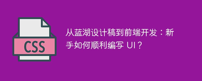 从蓝湖设计稿到前端开发:新手如何顺利编写 ui?