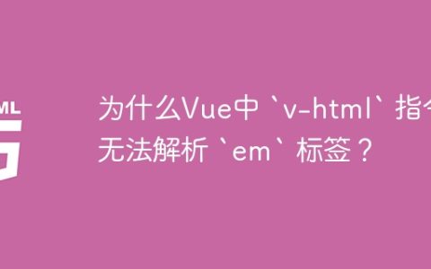 为什么Vue中 `v-html` 指令无法解析 `em` 标签？
