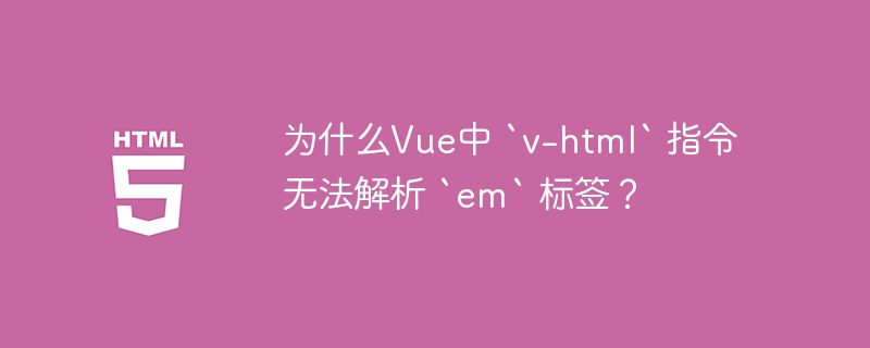 为什么Vue中 `v-html` 指令无法解析 `em` 标签？ 