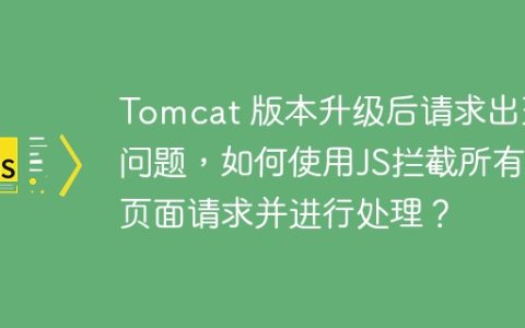 Tomcat 版本升级后请求出现问题，如何使用JS拦截所有页面请求并进行处理？