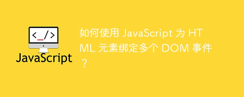 如何使用 javascript 为 html 元素绑定多个 dom 事件?