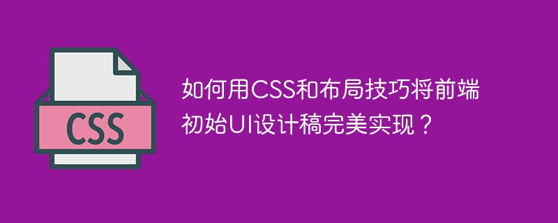 如何用css和布局技巧将前端初始ui设计稿完美实现?