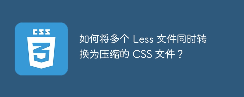 如何将多个 less 文件同时转换为压缩的 css 文件?