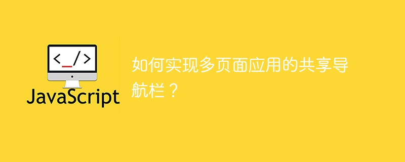 如何实现多页面应用的共享导航栏?