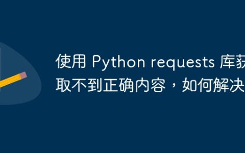 使用 Python requests 库获取不到正确内容，如何解决？