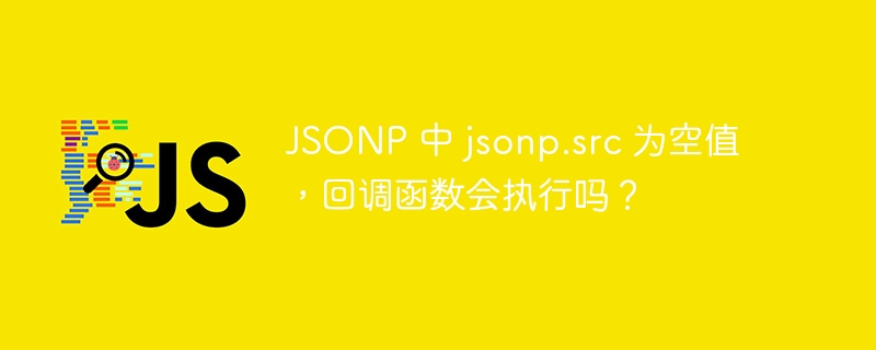jsonp 中 jsonp.src 为空值,回调函数会执行吗?